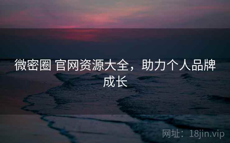 微密圈 官网资源大全，助力个人品牌成长