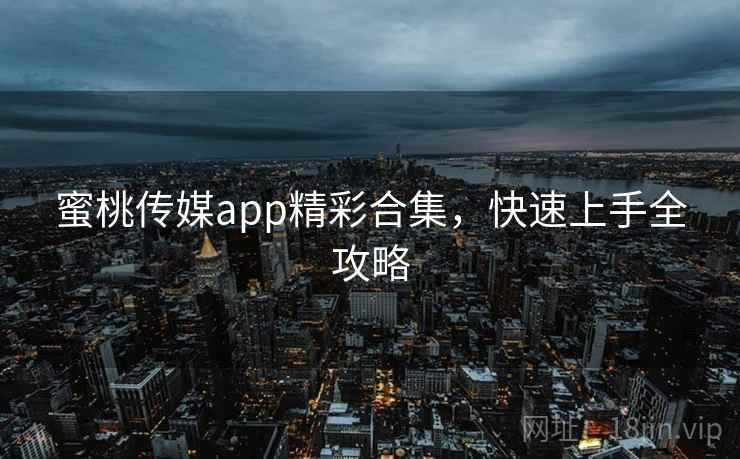 蜜桃传媒app精彩合集，快速上手全攻略  第2张
