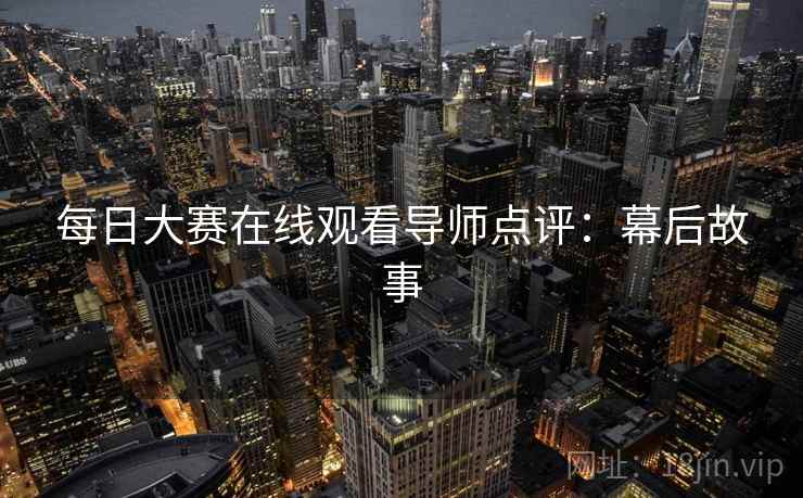 每日大赛在线观看导师点评：幕后故事
