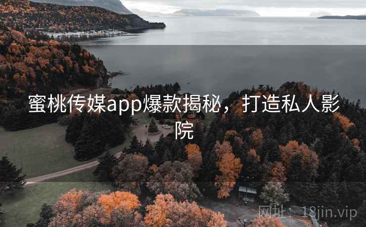 蜜桃传媒app爆款揭秘，打造私人影院