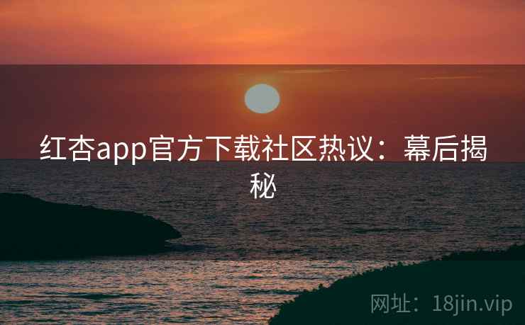 红杏app官方下载社区热议：幕后揭秘