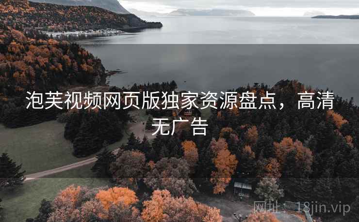 泡芙视频网页版独家资源盘点,高清无广告 第2张 泡芙视频网页版独家资源盘点,高清无广告 第2张