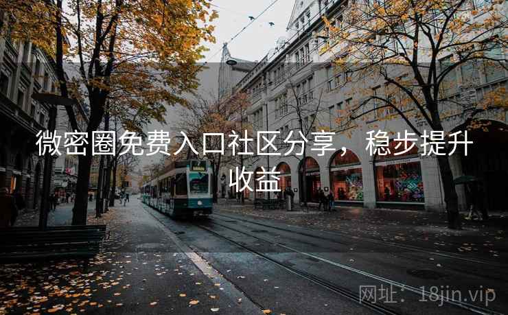 微密圈免费入口社区分享，稳步提升收益