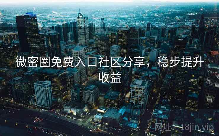 微密圈免费入口社区分享，稳步提升收益