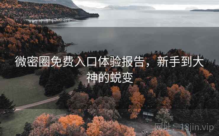 微密圈免费入口体验报告，新手到大神的蜕变