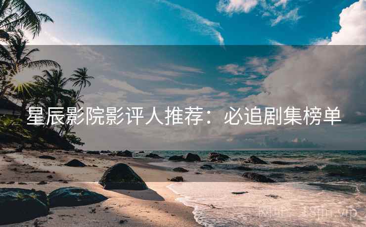 星辰影院影评人推荐:必追剧集榜单