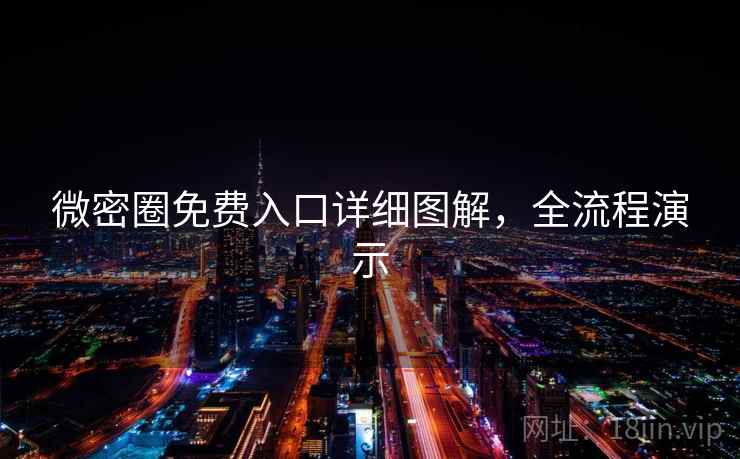 微密圈免费入口详细图解，全流程演示