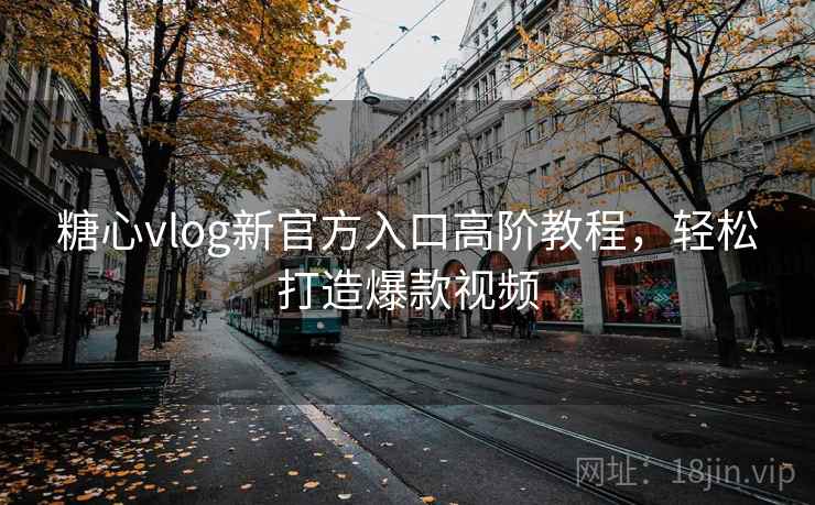 糖心vlog新官方入口高阶教程，轻松打造爆款视频