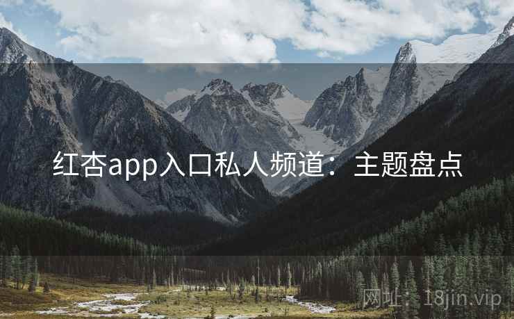红杏app入口私人频道：主题盘点