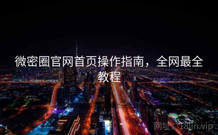 微密圈官网首页操作指南，全网最全教程