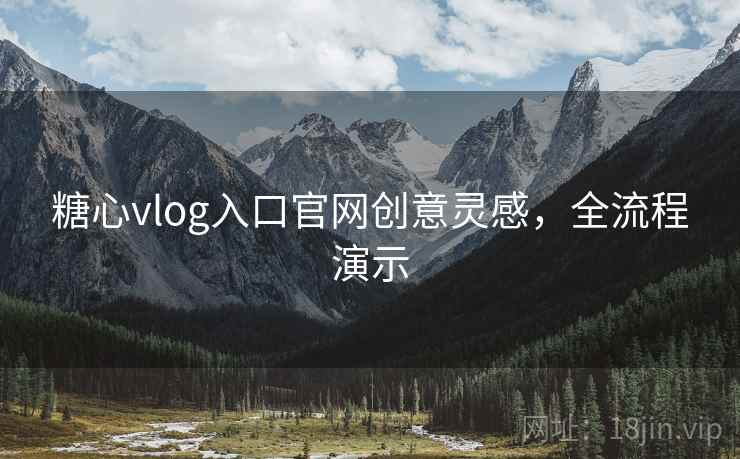 糖心vlog入口官网创意灵感，全流程演示